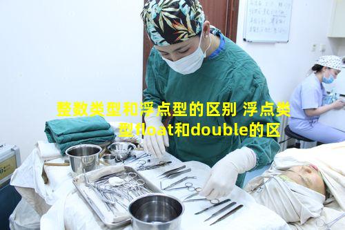 整数类型和浮点型的区别 浮点类型float和double的区别